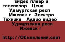 видео плеер и телевизор › Цена ­ 1 000 - Удмуртская респ., Ижевск г. Электро-Техника » Аудио-видео   . Удмуртская респ.,Ижевск г.